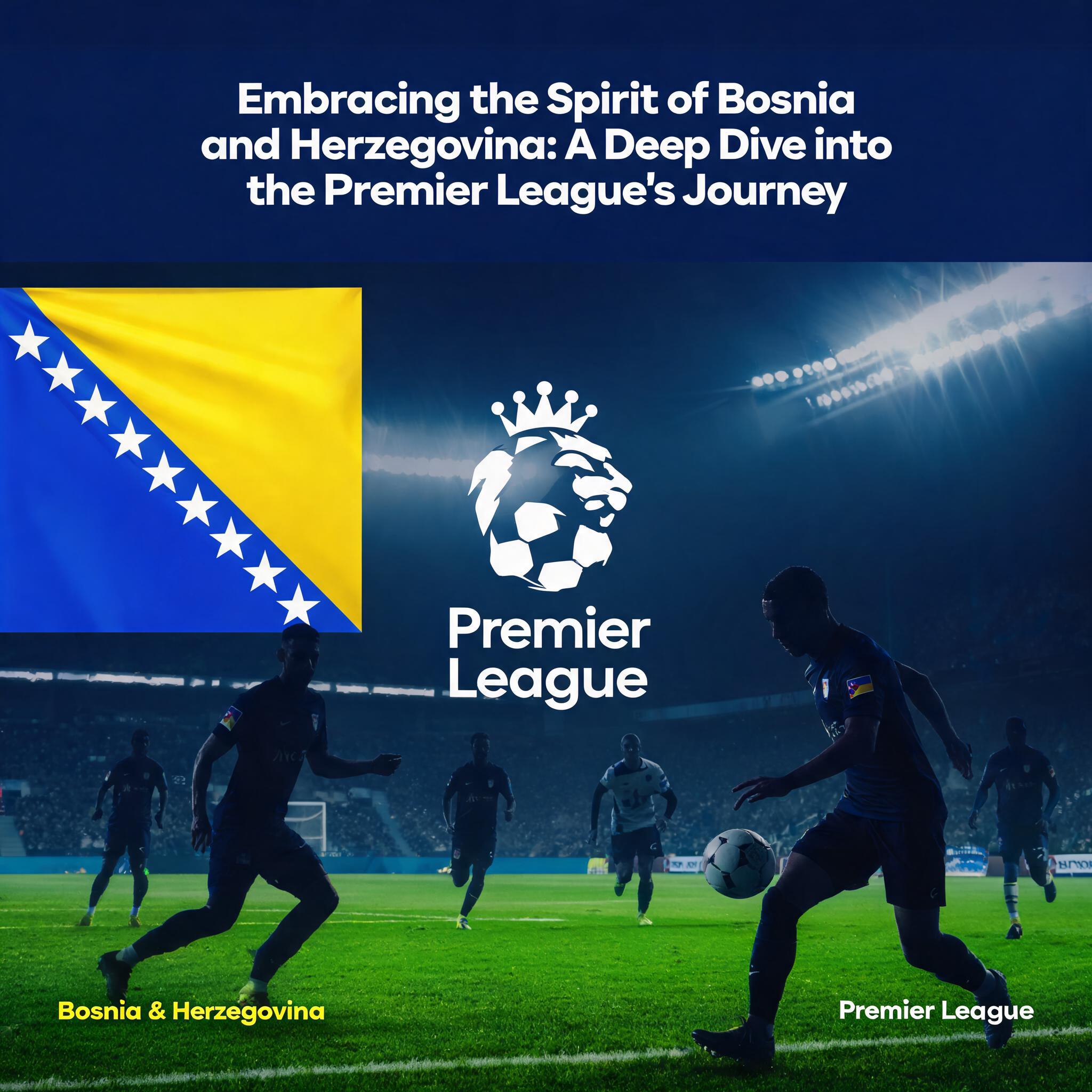 Embracing the Spirit of Bosnia and Herzegovina: A Deep Dive into the Premier League's Journey Embracing the Spirit of Bosnia and Herzegovina
