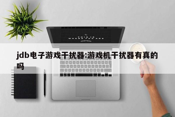 jdb电子游戏干扰器:游戏机干扰器有真的吗