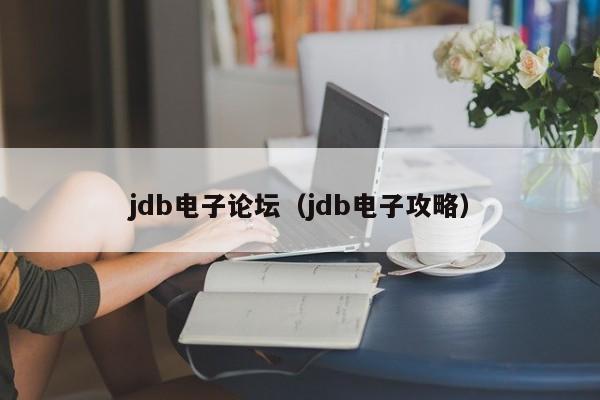 jdb电子论坛（jdb电子攻略）