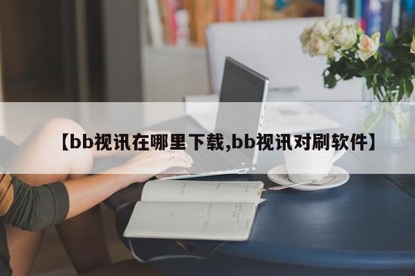 【bb视讯在哪里下载,bb视讯对刷软件】