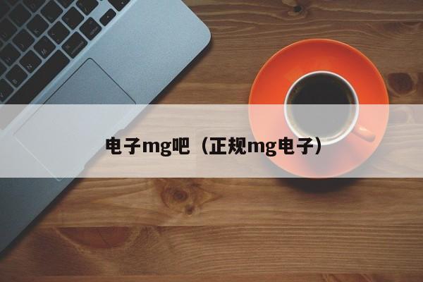 电子mg吧(正规mg电子)