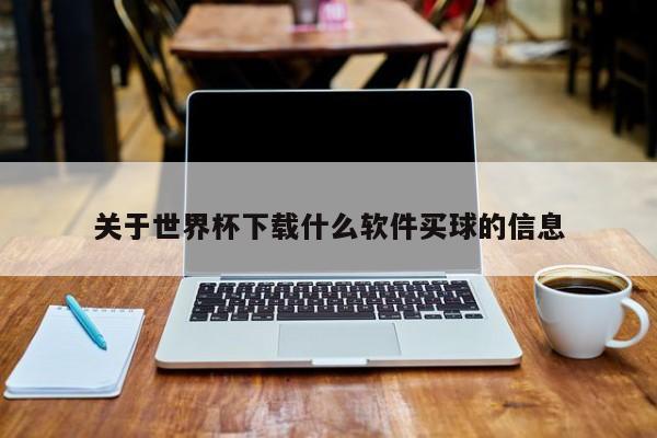 关于世界杯下载什么软件买球的信息