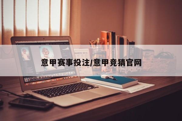 意甲赛事投注/意甲竞猜官网