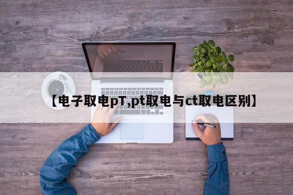 【电子取电pT,pt取电与ct取电区别】