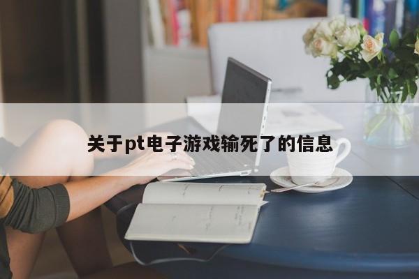 关于pt电子游戏输死了的信息
