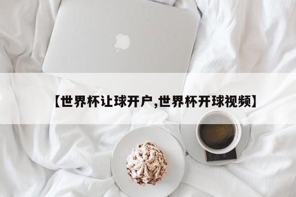 【世界杯让球开户,世界杯开球视频】