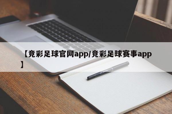 【竞彩足球官网app/竞彩足球赛事app】