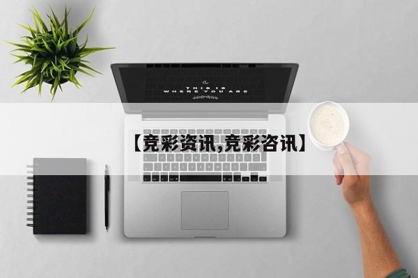 【竞彩资讯,竞彩咨讯】