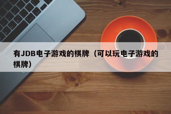 有JDB电子游戏的棋牌(可以玩电子游戏的棋牌)