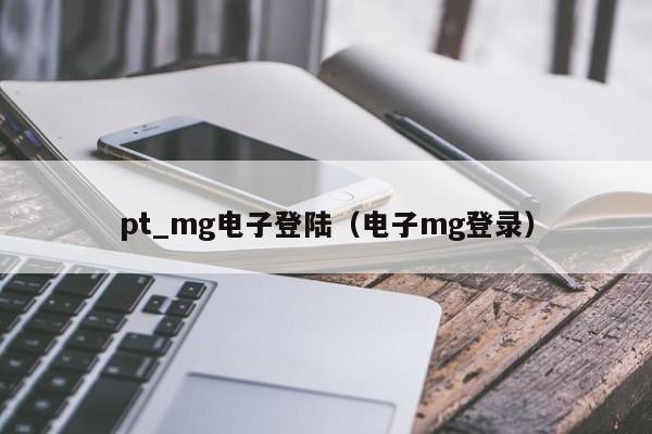 pt_mg电子登陆（电子mg登录）
