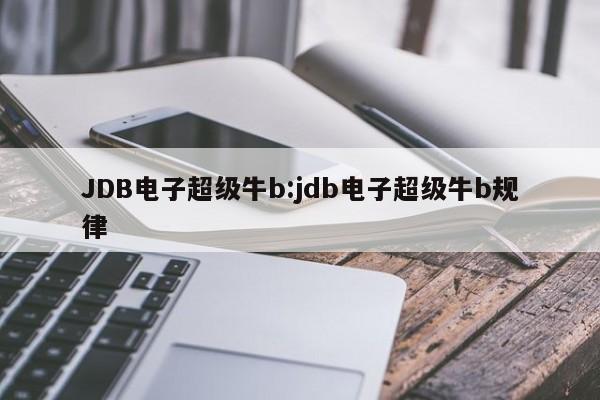 JDB电子超级牛b:jdb电子超级牛b规律