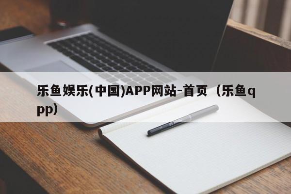 乐鱼娱乐(中国)APP网站-首页(乐鱼qpp)