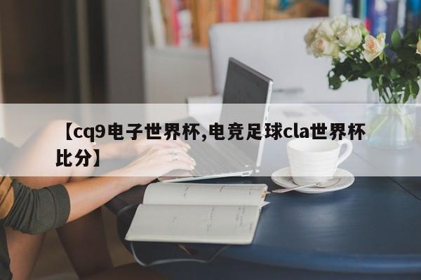 【cq9电子世界杯,电竞足球cla世界杯比分】
