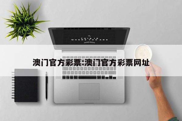 澳门官方彩票:澳门官方彩票网址