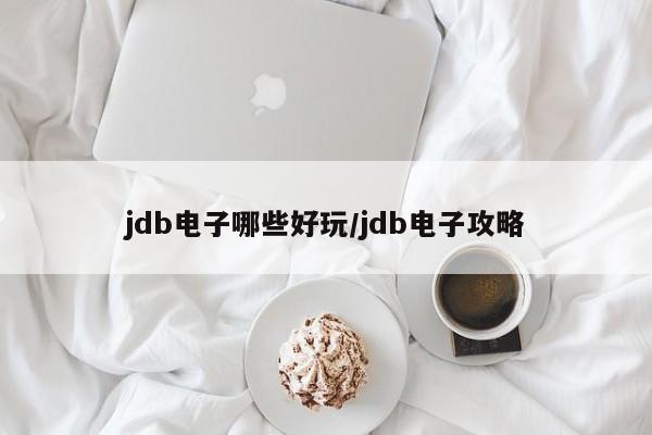 jdb电子哪些好玩/jdb电子攻略