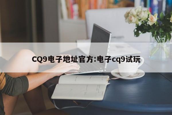 CQ9电子地址官方:电子cq9试玩