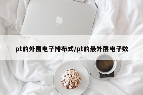 pt的外围电子排布式/pt的最外层电子数