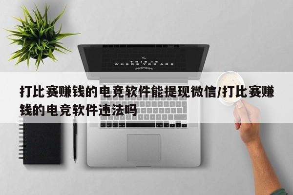打比赛赚钱的电竞软件能提现微信/打比赛赚钱的电竞软件违法吗