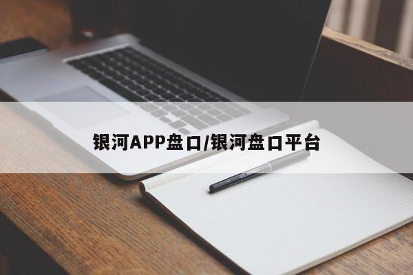 银河APP盘口/银河盘口平台
