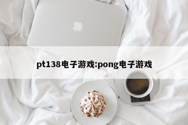pt138电子游戏:pong电子游戏