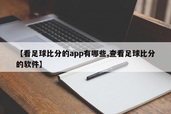【看足球比分的app有哪些,查看足球比分的软件】
