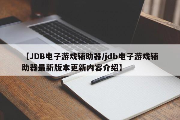 【JDB电子游戏辅助器/jdb电子游戏辅助器最新版本更新内容介绍】