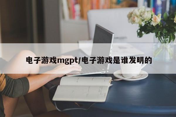 电子游戏mgpt/电子游戏是谁发明的