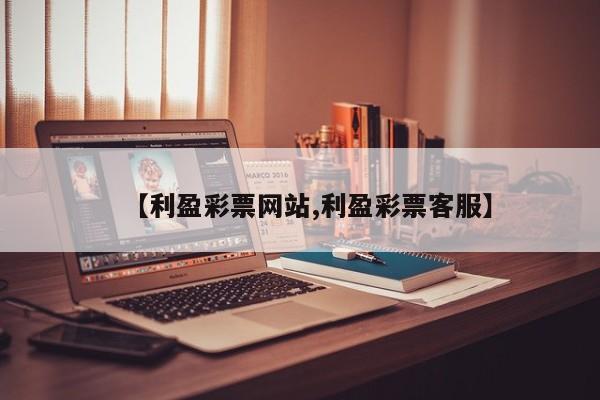 【利盈彩票网站,利盈彩票客服】
