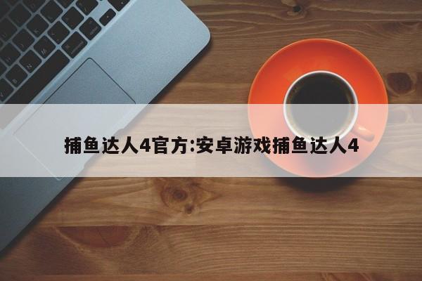 捕鱼达人4官方:安卓游戏捕鱼达人4