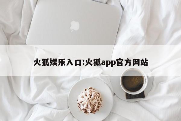 火狐娱乐入口:火狐app官方网站